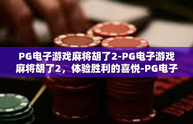 PG电子游戏麻将胡了2-PG电子游戏麻将胡了2，体验胜利的喜悦-PG电子游戏麻将胡了2