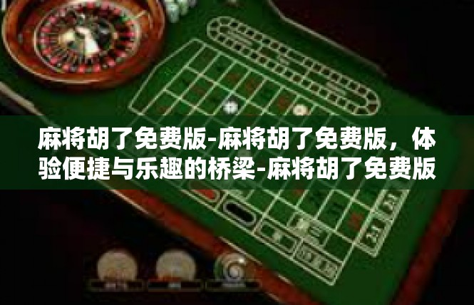 麻将胡了免费版-麻将胡了免费版，体验便捷与乐趣的桥梁-麻将胡了免费版
