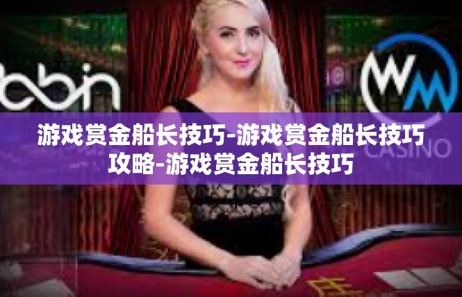 游戏赏金船长技巧-游戏赏金船长技巧攻略-游戏赏金船长技巧
