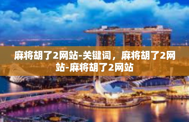 麻将胡了2网站-关键词，麻将胡了2网站-麻将胡了2网站