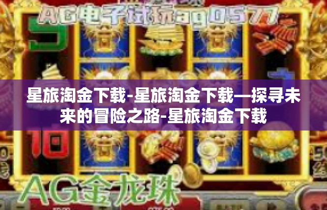 星旅淘金下载-星旅淘金下载—探寻未来的冒险之路-星旅淘金下载