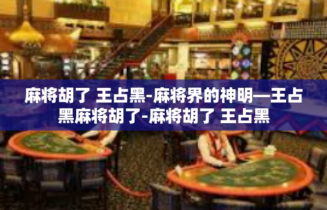 麻将胡了 王占黑-麻将界的神明—王占黑麻将胡了-麻将胡了 王占黑
