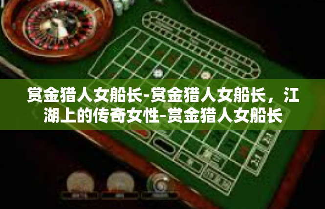 赏金猎人女船长-赏金猎人女船长，江湖上的传奇女性-赏金猎人女船长