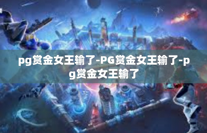 pg赏金女王输了-PG赏金女王输了-pg赏金女王输了