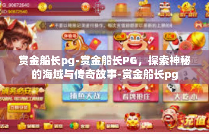 赏金船长pg-赏金船长PG，探索神秘的海域与传奇故事-赏金船长pg