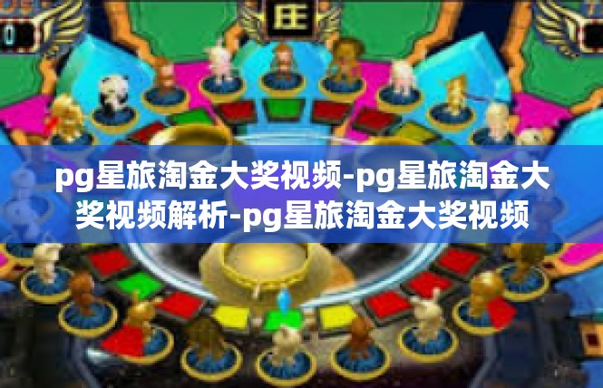 pg星旅淘金大奖视频-pg星旅淘金大奖视频解析-pg星旅淘金大奖视频