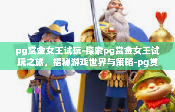 pg赏金女王试玩-探索pg赏金女王试玩之旅，揭秘游戏世界与策略-pg赏金女王试玩