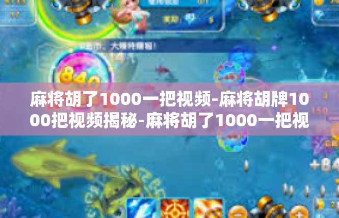 麻将胡了1000一把视频-麻将胡牌1000把视频揭秘-麻将胡了1000一把视频