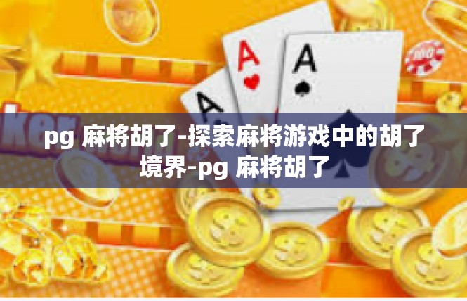 pg 麻将胡了-探索麻将游戏中的胡了境界-pg 麻将胡了