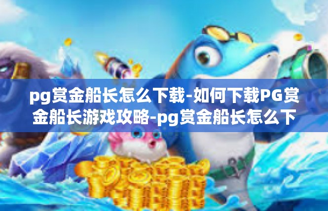 pg赏金船长怎么下载-如何下载PG赏金船长游戏攻略-pg赏金船长怎么下载
