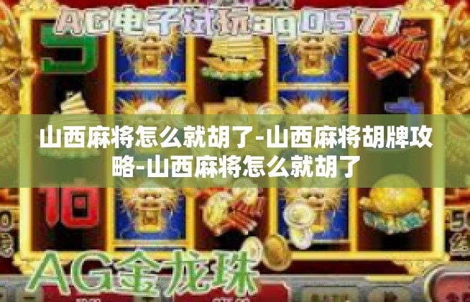 山西麻将怎么就胡了-山西麻将胡牌攻略-山西麻将怎么就胡了