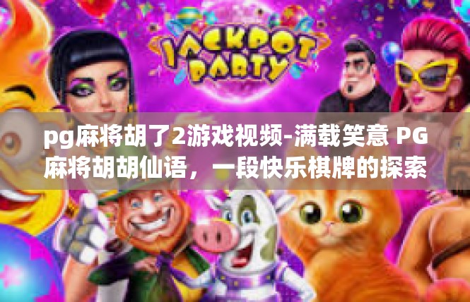 pg麻将胡了2游戏视频-满载笑意 PG麻将胡胡仙语，一段快乐棋牌的探索之旅-pg麻将胡了2游戏视频