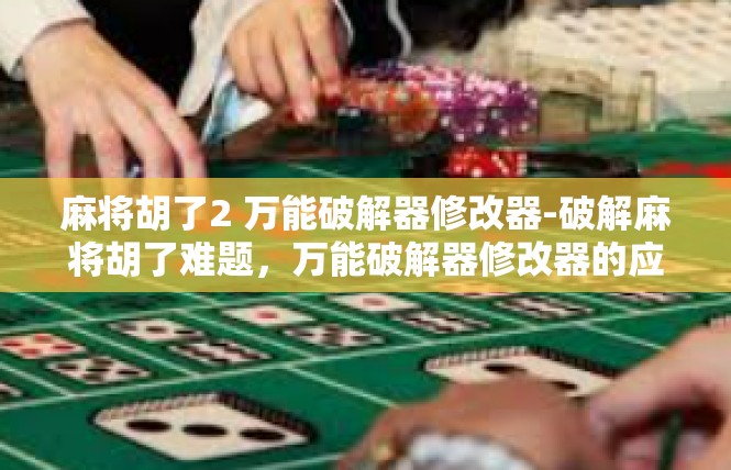 麻将胡了2 万能破解器修改器-破解麻将胡了难题，万能破解器修改器的应用与实践-麻将胡了2 万能破解器修改器