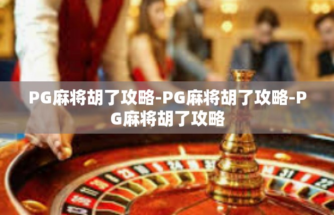 PG麻将胡了攻略-PG麻将胡了攻略-PG麻将胡了攻略