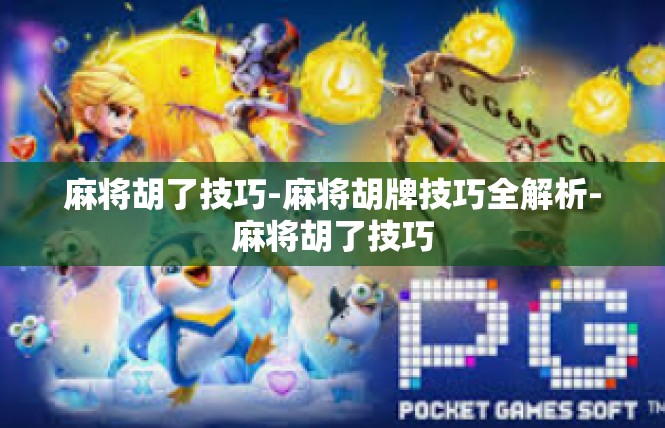 麻将胡了技巧-麻将胡牌技巧全解析-麻将胡了技巧