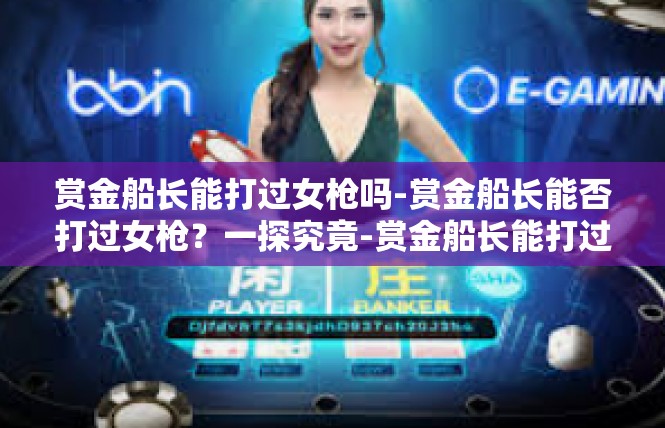 赏金船长能打过女枪吗-赏金船长能否打过女枪？一探究竟-赏金船长能打过女枪吗