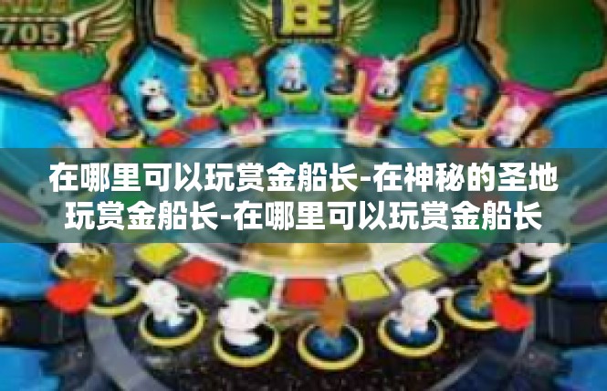 在哪里可以玩赏金船长-在神秘的圣地玩赏金船长-在哪里可以玩赏金船长