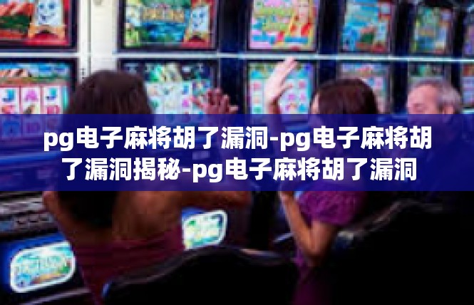 pg电子麻将胡了漏洞-pg电子麻将胡了漏洞揭秘-pg电子麻将胡了漏洞