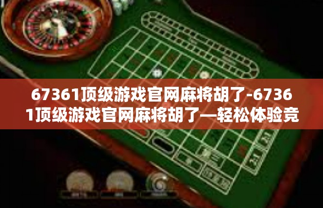 67361顶级游戏官网麻将胡了-67361顶级游戏官网麻将胡了—轻松体验竞技麻将世界-67361顶级游戏官网麻将胡了