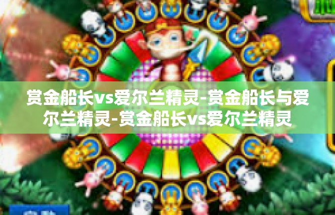 赏金船长vs爱尔兰精灵-赏金船长与爱尔兰精灵-赏金船长vs爱尔兰精灵