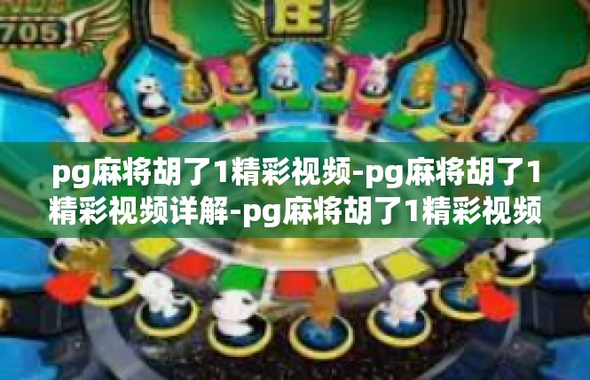 pg麻将胡了1精彩视频-pg麻将胡了1精彩视频详解-pg麻将胡了1精彩视频