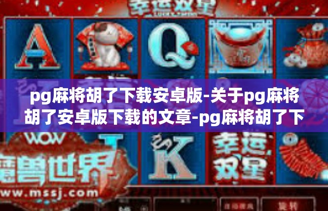 pg麻将胡了下载安卓版-关于pg麻将胡了安卓版下载的文章-pg麻将胡了下载安卓版