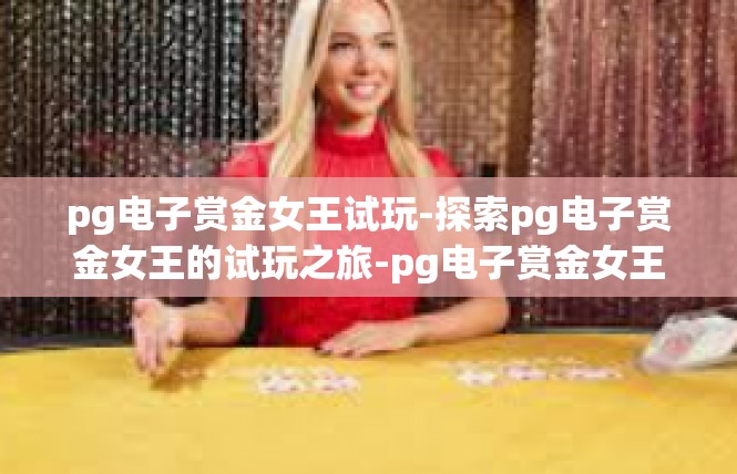 pg电子赏金女王试玩-探索pg电子赏金女王的试玩之旅-pg电子赏金女王试玩