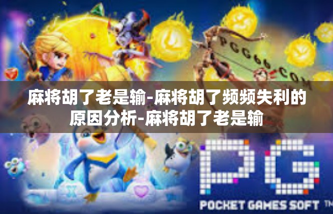麻将胡了老是输-麻将胡了频频失利的原因分析-麻将胡了老是输