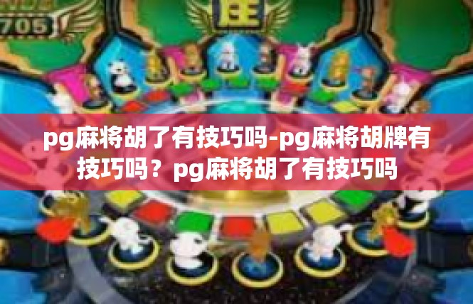 pg麻将胡了有技巧吗-pg麻将胡牌有技巧吗？pg麻将胡了有技巧吗