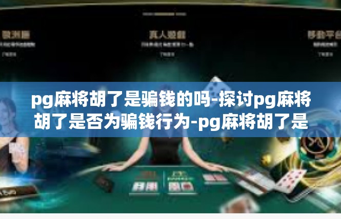 pg麻将胡了是骗钱的吗-探讨pg麻将胡了是否为骗钱行为-pg麻将胡了是骗钱的吗