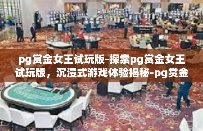 pg赏金女王试玩版-探索pg赏金女王试玩版，沉浸式游戏体验揭秘-pg赏金女王试玩版
