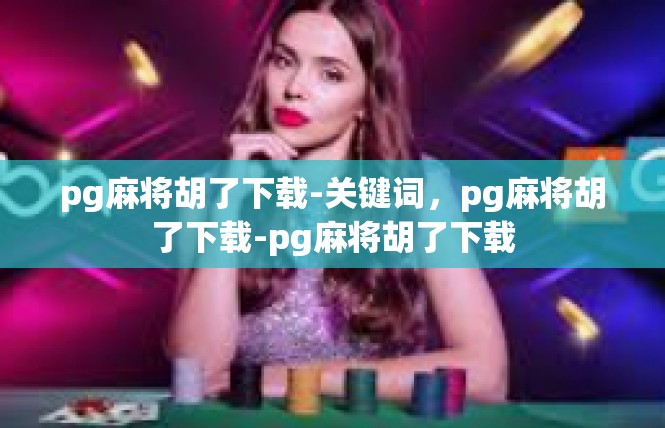 pg麻将胡了下载-关键词，pg麻将胡了下载-pg麻将胡了下载