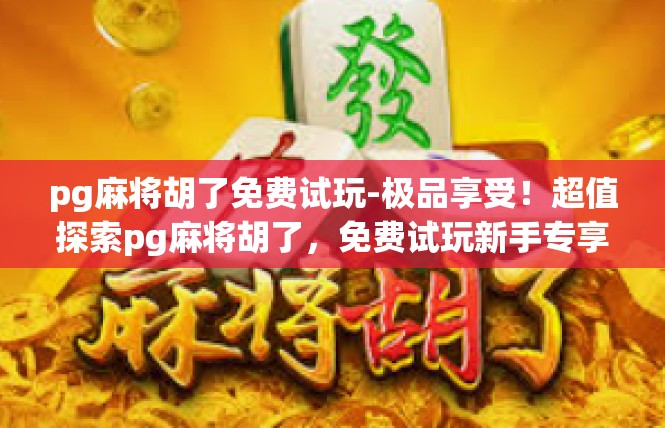 pg麻将胡了免费试玩-极品享受！超值探索pg麻将胡了，免费试玩新手专享攻略-pg麻将胡了免费试玩