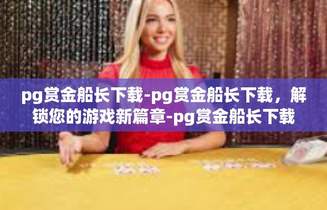 pg赏金船长下载-pg赏金船长下载，解锁您的游戏新篇章-pg赏金船长下载