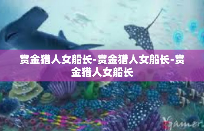 赏金猎人女船长-赏金猎人女船长-赏金猎人女船长