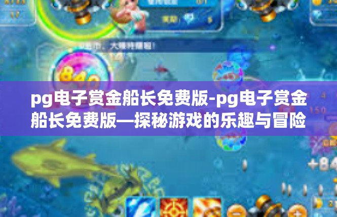 pg电子赏金船长免费版-pg电子赏金船长免费版—探秘游戏的乐趣与冒险-pg电子赏金船长免费版