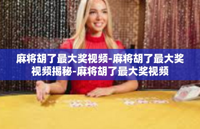 麻将胡了最大奖视频-麻将胡了最大奖视频揭秘-麻将胡了最大奖视频