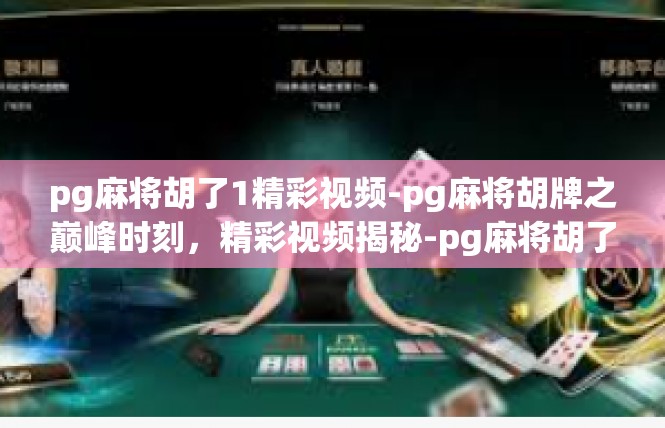 pg麻将胡了1精彩视频-pg麻将胡牌之巅峰时刻，精彩视频揭秘-pg麻将胡了1精彩视频