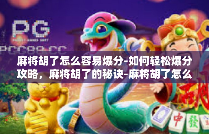 麻将胡了怎么容易爆分-如何轻松爆分攻略，麻将胡了的秘诀-麻将胡了怎么容易爆分