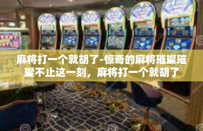 麻将打一个就胡了-惊奇的麻将璀璨璀璨不止这一刻，麻将打一个就胡了