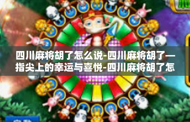 四川麻将胡了怎么说-四川麻将胡了—指尖上的幸运与喜悦-四川麻将胡了怎么说