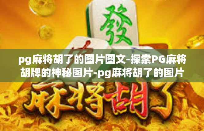 pg麻将胡了的图片图文-探索PG麻将胡牌的神秘图片-pg麻将胡了的图片图文