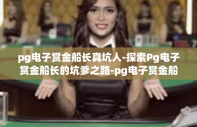 pg电子赏金船长真坑人-探索Pg电子赏金船长的坑爹之路-pg电子赏金船长真坑人