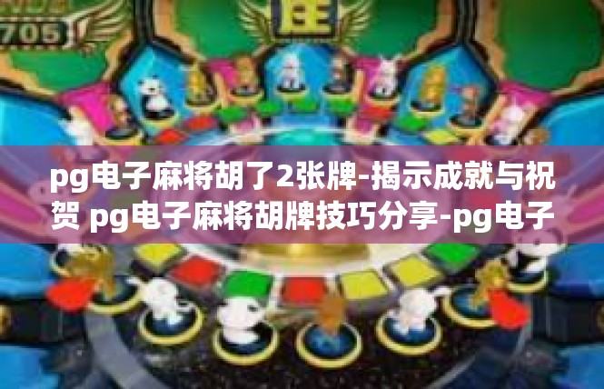 pg电子麻将胡了2张牌-揭示成就与祝贺 pg电子麻将胡牌技巧分享-pg电子麻将胡了2张牌