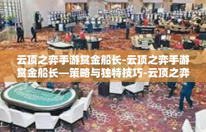 云顶之弈手游赏金船长-云顶之弈手游赏金船长—策略与独特技巧-云顶之弈手游赏金船长