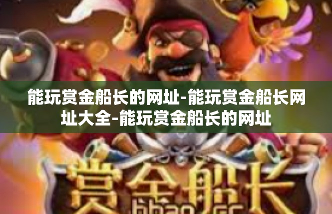 能玩赏金船长的网址-能玩赏金船长网址大全-能玩赏金船长的网址