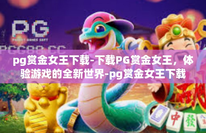 pg赏金女王下载-下载PG赏金女王，体验游戏的全新世界-pg赏金女王下载