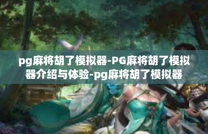pg麻将胡了模拟器-PG麻将胡了模拟器介绍与体验-pg麻将胡了模拟器