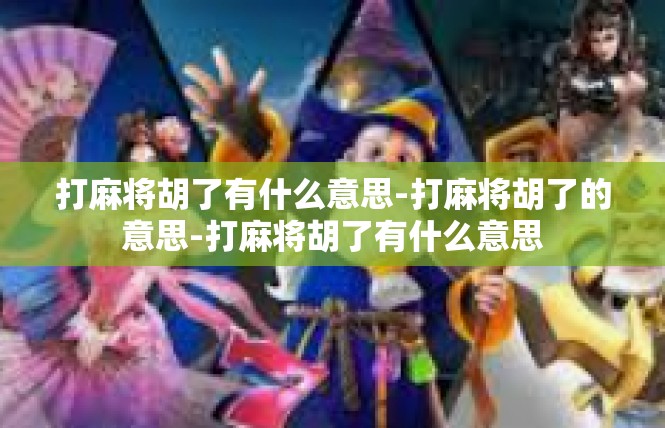 打麻将胡了有什么意思-打麻将胡了的意思-打麻将胡了有什么意思