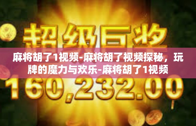 麻将胡了1视频-麻将胡了视频探秘，玩牌的魔力与欢乐-麻将胡了1视频